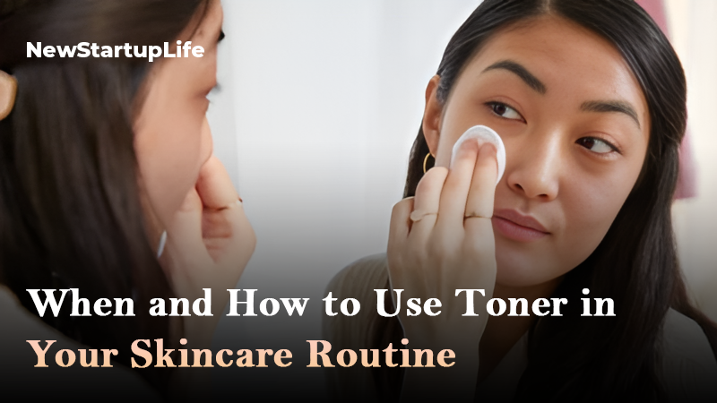When and How T o Use Toner in Your Skincare Routine